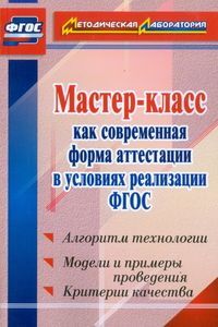 Ширшина. Мастер-класс как современная форма аттестации в усл. реализации ФГОС. Алгоритм технологии, модели и примеры провед., критерии качества (ФГОС)