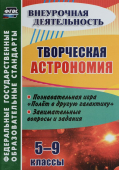 Круковер. Творческая астрономия. 5-9 классы. Познавательная игра "Полет в другую галактику". Занимательные вопросы и задания. (ФГОС)